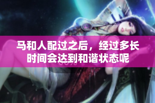 马和人配过之后，经过多长时间会达到和谐状态呢