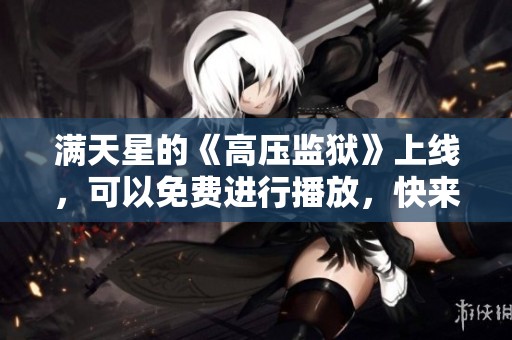 满天星的《高压监狱》上线，可以免费进行播放，快来体验吧