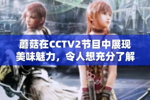 蘑菇在CCTV2节目中展现美味魅力，令人想充分了解它的秘密与烹饪技巧
