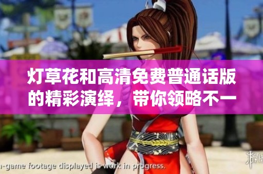 灯草花和高清免费普通话版的精彩演绎，带你领略不一样的视听盛宴