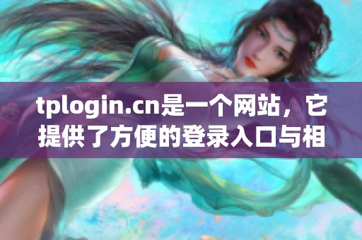 tplogin.cn是一个网站，它提供了方便的登录入口与相关服务。