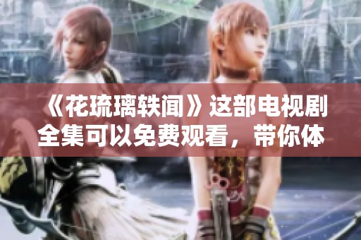 《花琉璃轶闻》这部电视剧全集可以免费观看，带你体验不一样的精彩故事！