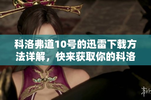 科洛弗道10号的迅雷下载方法详解，快来获取你的科洛弗道10号吧