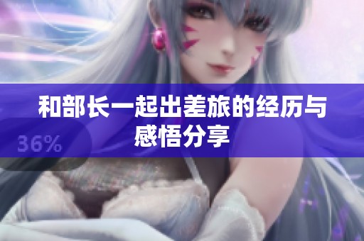 和部长一起出差旅的经历与感悟分享