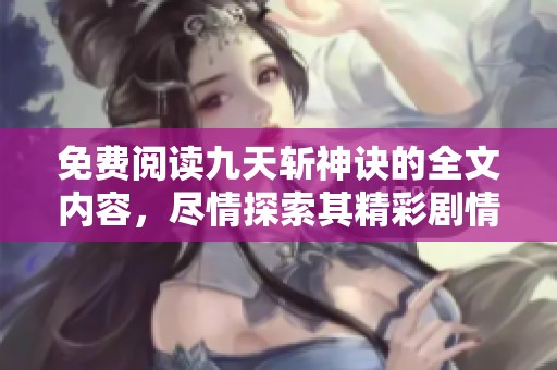 免费阅读九天斩神诀的全文内容，尽情探索其精彩剧情与人物成长