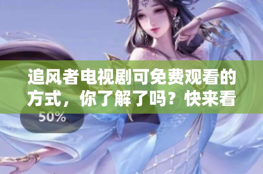 追风者电视剧可免费观看的方式，你了解了吗？快来看看吧！