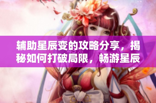 辅助星辰变的攻略分享，揭秘如何打破局限，畅游星辰之中