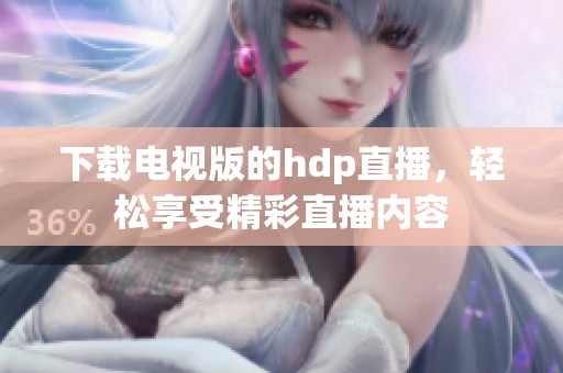 下载电视版的hdp直播，轻松享受精彩直播内容