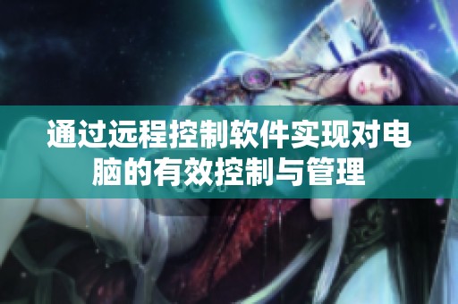 通过远程控制软件实现对电脑的有效控制与管理