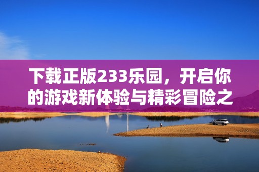 下载正版233乐园，开启你的游戏新体验与精彩冒险之旅