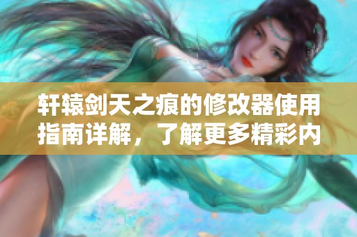 轩辕剑天之痕的修改器使用指南详解，了解更多精彩内容请查看！