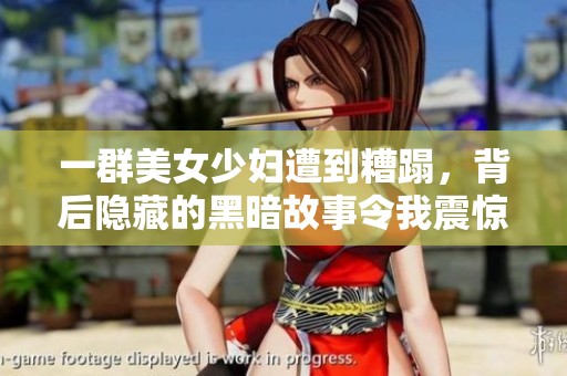 一群美女少妇遭到糟蹋，背后隐藏的黑暗故事令我震惊
