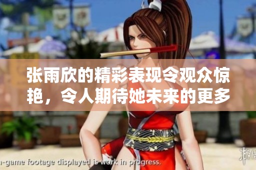 张雨欣的精彩表现令观众惊艳，令人期待她未来的更多作品