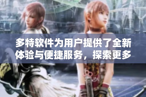 多特软件为用户提供了全新体验与便捷服务，探索更多功能敬请期待