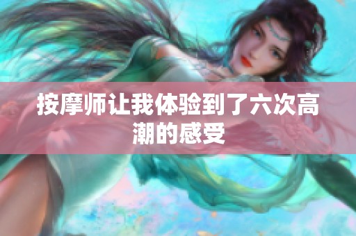 按摩师让我体验到了六次高潮的感受