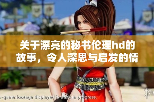关于漂亮的秘书伦理hd的故事，令人深思与启发的情感探讨