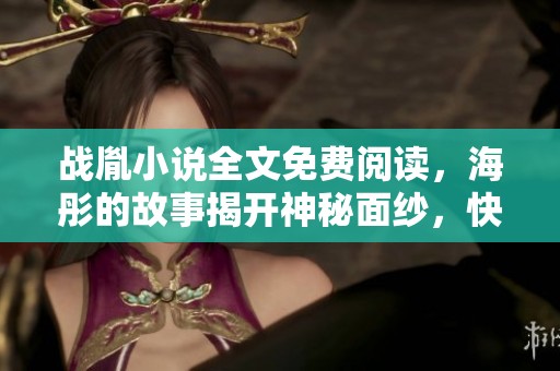 战胤小说全文免费阅读，海彤的故事揭开神秘面纱，快来阅读吧