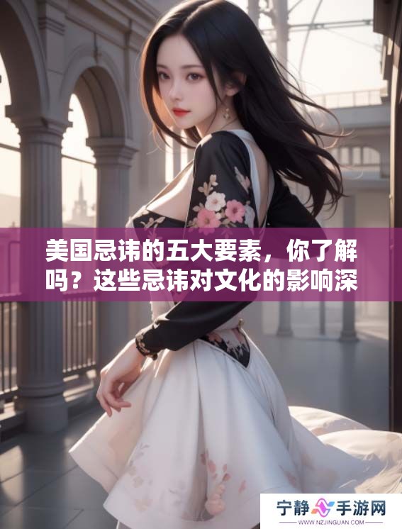美国忌讳的五大要素，你了解吗？这些忌讳对文化的影响深远。
