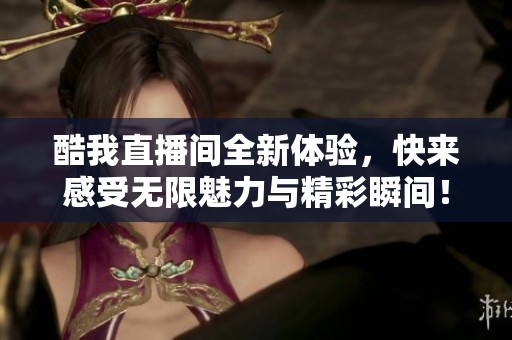 酷我直播间全新体验，快来感受无限魅力与精彩瞬间！