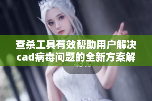 查杀工具有效帮助用户解决cad病毒问题的全新方案解析