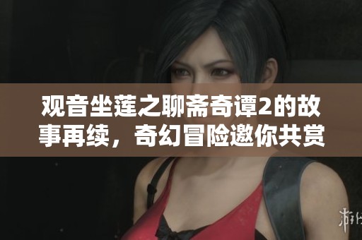 观音坐莲之聊斋奇谭2的故事再续，奇幻冒险邀你共赏