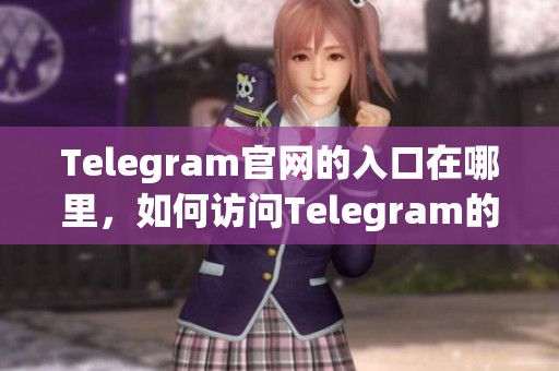 Telegram官网的入口在哪里，如何访问Telegram的官方网站呢
