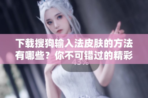 下载搜狗输入法皮肤的方法有哪些？你不可错过的精彩选择！