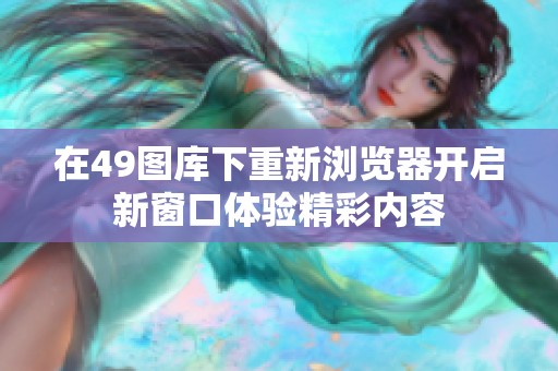 在49图库下重新浏览器开启新窗口体验精彩内容