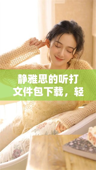 静雅思的听打文件包下载，轻松获取你的学习资料和练习工具