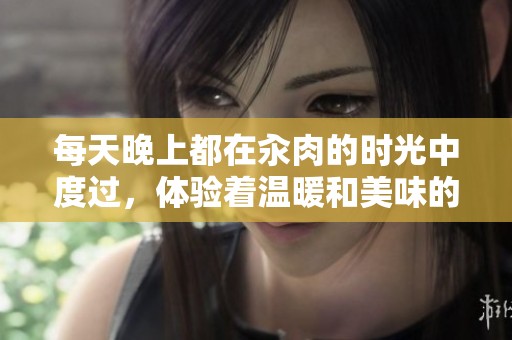 每天晚上都在汆肉的时光中度过，体验着温暖和美味的生活。