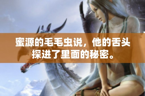 蜜源的毛毛虫说，他的舌头探进了里面的秘密。