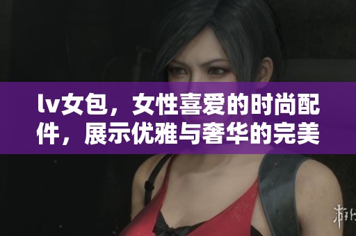 lv女包，女性喜爱的时尚配件，展示优雅与奢华的完美结合