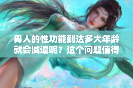 男人的性功能到达多大年龄就会减退呢？这个问题值得关注与思考。