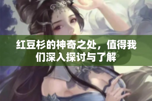 红豆杉的神奇之处，值得我们深入探讨与了解