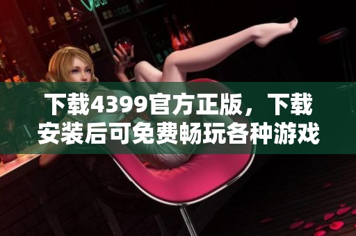 下载4399官方正版，下载安装后可免费畅玩各种游戏！