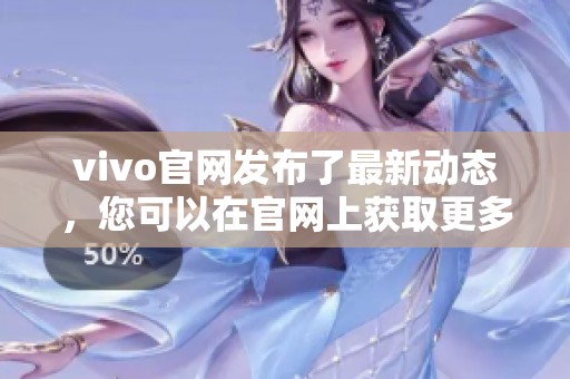 vivo官网发布了最新动态，您可以在官网上获取更多信息和产品详情