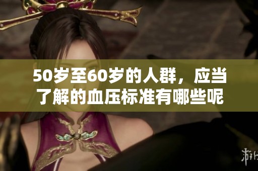 50岁至60岁的人群，应当了解的血压标准有哪些呢