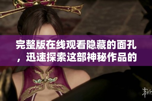 完整版在线观看隐藏的面孔，迅速探索这部神秘作品的真相与故事。