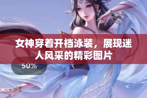 女神穿着开档泳装，展现迷人风采的精彩图片