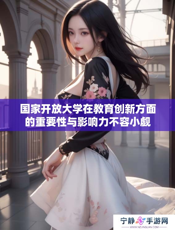 国家开放大学在教育创新方面的重要性与影响力不容小觑