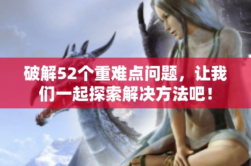 破解52个重难点问题，让我们一起探索解决方法吧！