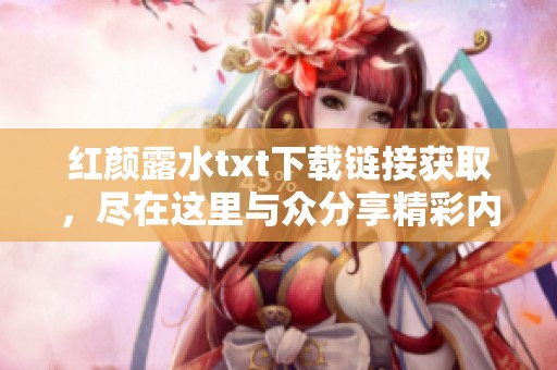 红颜露水txt下载链接获取，尽在这里与众分享精彩内容！