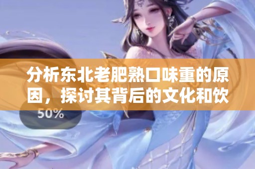 分析东北老肥熟口味重的原因，探讨其背后的文化和饮食习惯