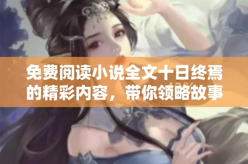 免费阅读小说全文十日终焉的精彩内容，带你领略故事中的深刻情感