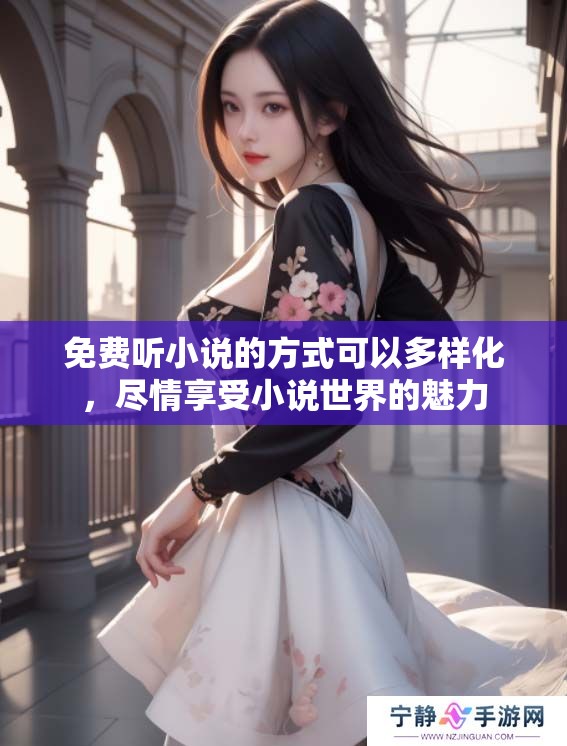 免费听小说的方式可以多样化，尽情享受小说世界的魅力
