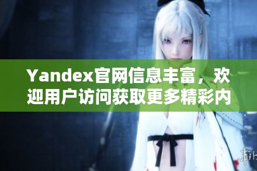 Yandex官网信息丰富，欢迎用户访问获取更多精彩内容