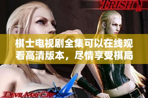 棋士电视剧全集可以在线观看高清版本，尽情享受棋局的精彩对决。