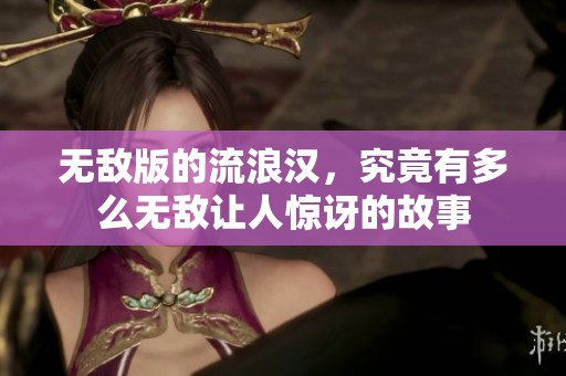 无敌版的流浪汉，究竟有多么无敌让人惊讶的故事