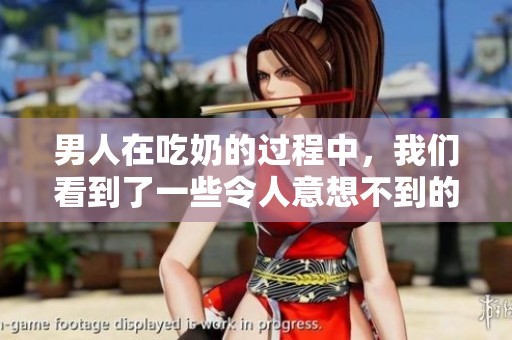 男人在吃奶的过程中，我们看到了一些令人意想不到的事情