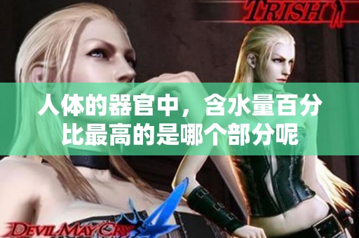 人体的器官中，含水量百分比最高的是哪个部分呢